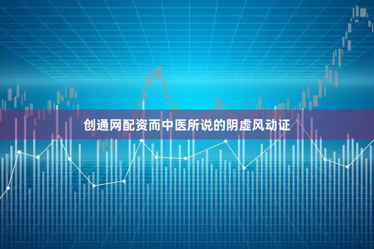 创通网配资而中医所说的阴虚风动证