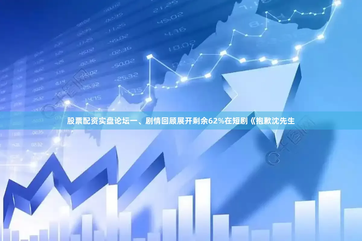 股票配资实盘论坛一、剧情回顾展开剩余62%在短剧《抱歉沈先生