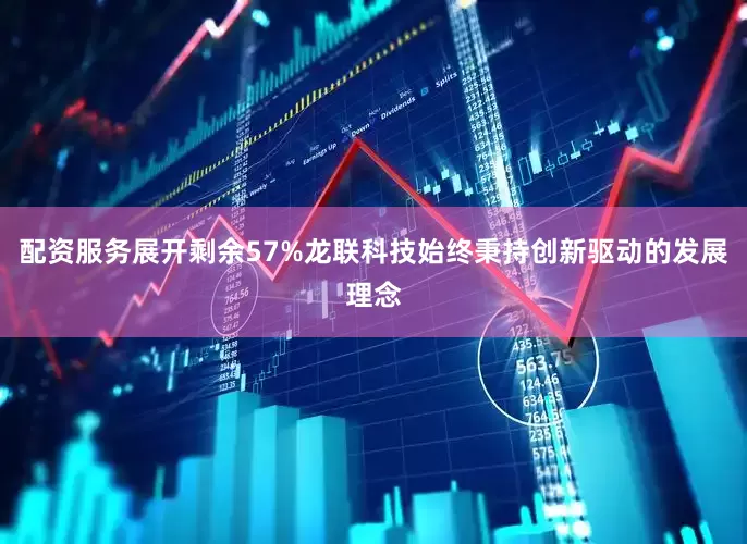 配资服务展开剩余57%龙联科技始终秉持创新驱动的发展理念