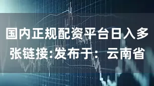 国内正规配资平台日入多张链接:发布于：云南省