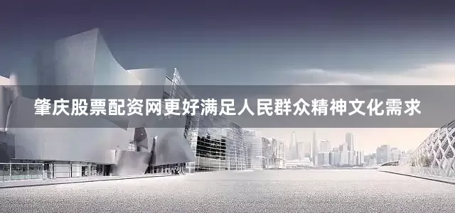 肇庆股票配资网更好满足人民群众精神文化需求