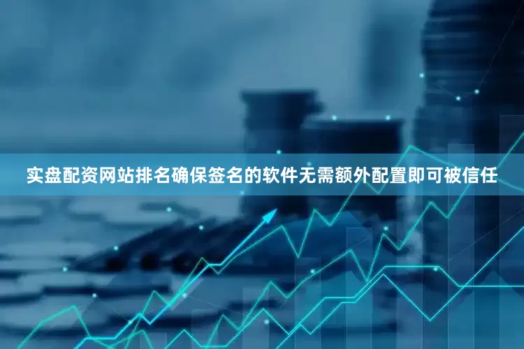 实盘配资网站排名确保签名的软件无需额外配置即可被信任