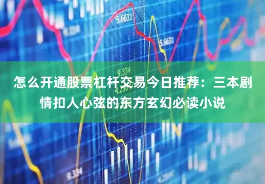 怎么开通股票杠杆交易今日推荐：三本剧情扣人心弦的东方玄幻必读小说