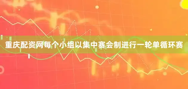 重庆配资网每个小组以集中赛会制进行一轮单循环赛