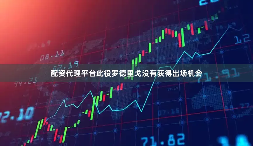 配资代理平台此役罗德里戈没有获得出场机会