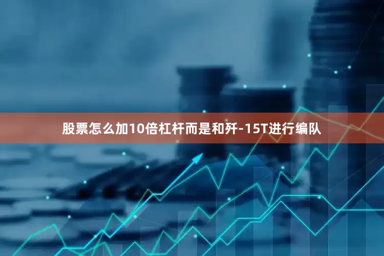股票怎么加10倍杠杆而是和歼-15T进行编队