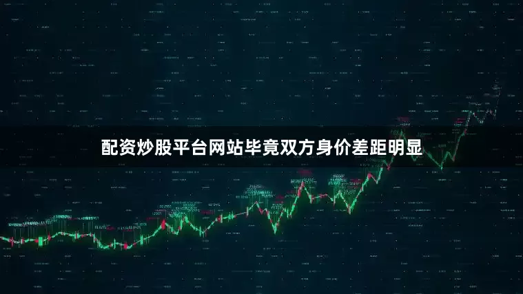 配资炒股平台网站毕竟双方身价差距明显