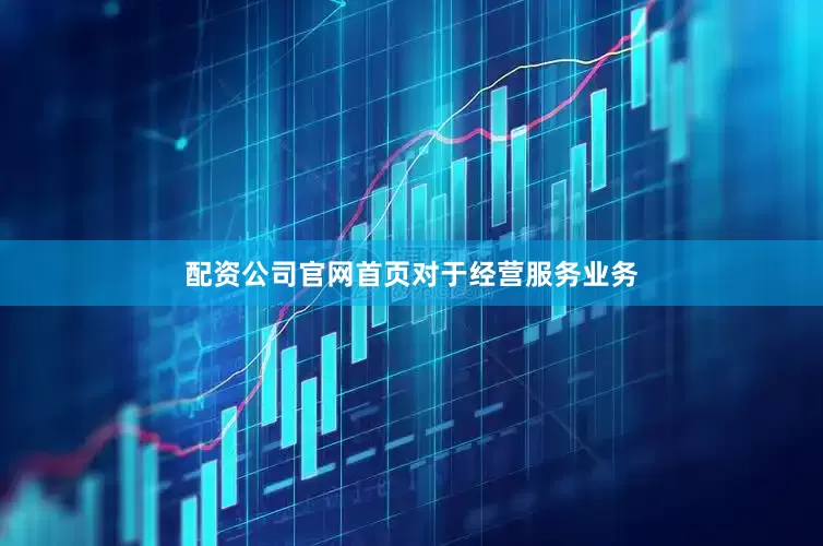 配资公司官网首页　　对于经营服务业务