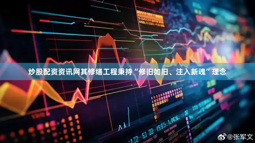 炒股配资资讯网其修缮工程秉持“修旧如旧、注入新魂”理念