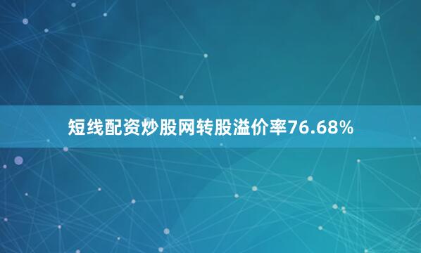 短线配资炒股网转股溢价率76.68%