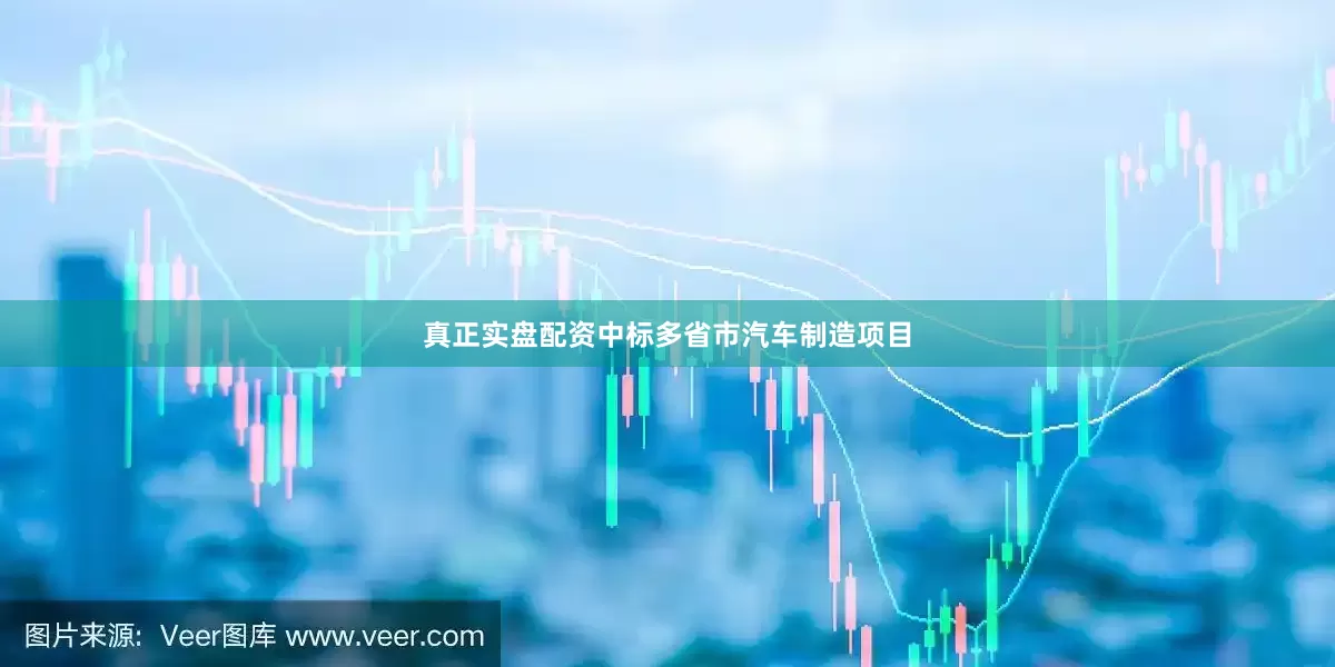 真正实盘配资中标多省市汽车制造项目