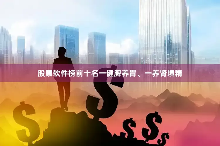 股票软件榜前十名一健脾养胃、一养肾填精