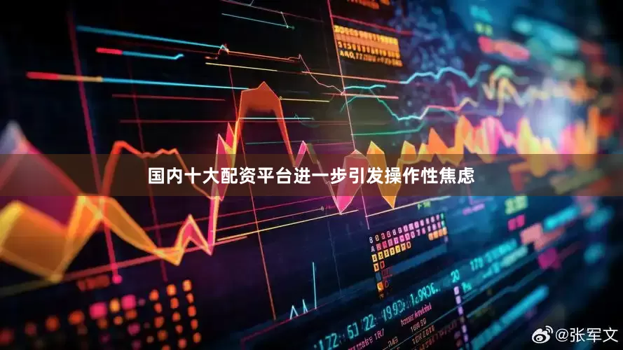 国内十大配资平台进一步引发操作性焦虑