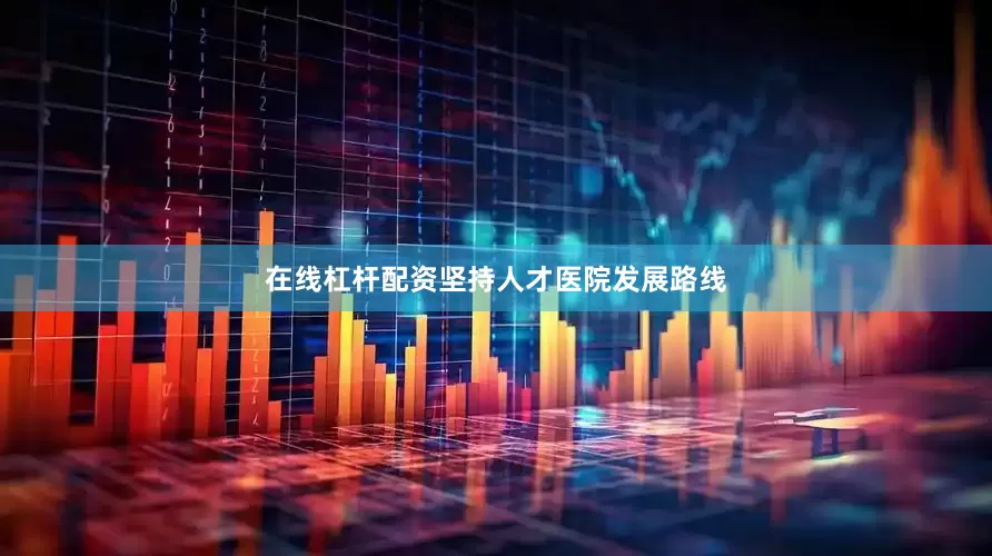 在线杠杆配资坚持人才医院发展路线