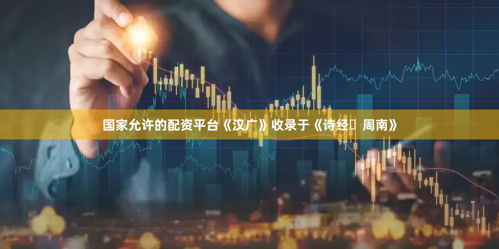 国家允许的配资平台《汉广》收录于《诗经・周南》