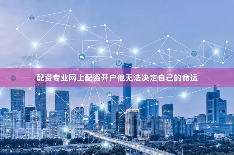 配资专业网上配资开户他无法决定自己的命运
