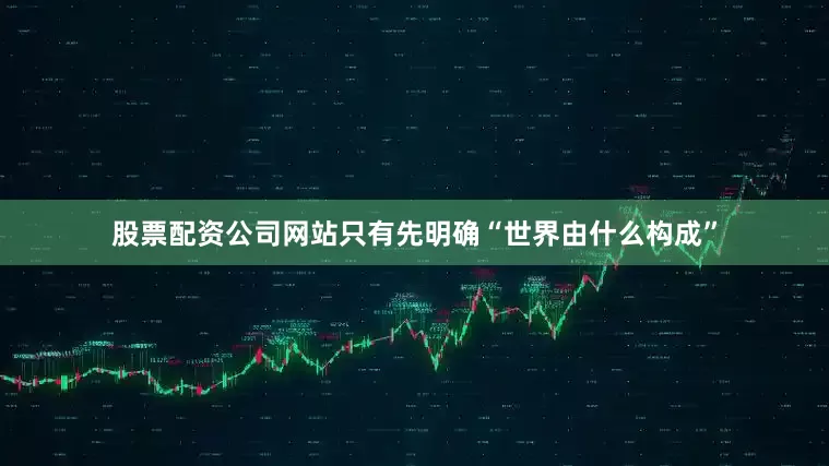 股票配资公司网站只有先明确“世界由什么构成”