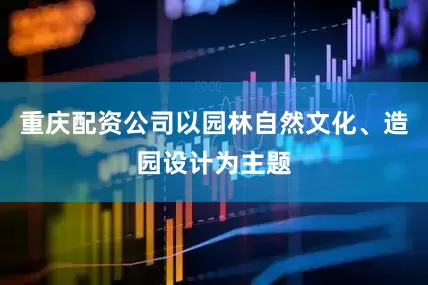 重庆配资公司以园林自然文化、造园设计为主题