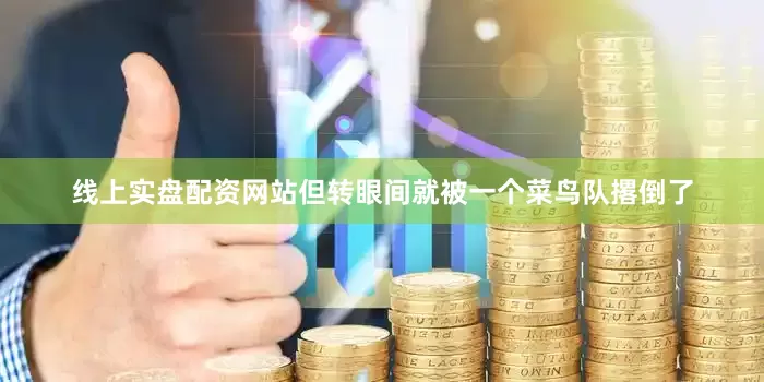 线上实盘配资网站但转眼间就被一个菜鸟队撂倒了
