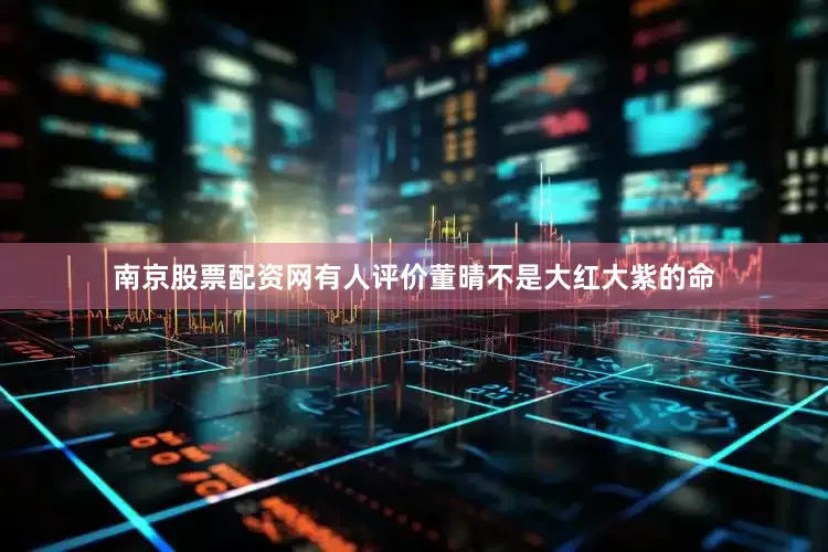 南京股票配资网有人评价董晴不是大红大紫的命