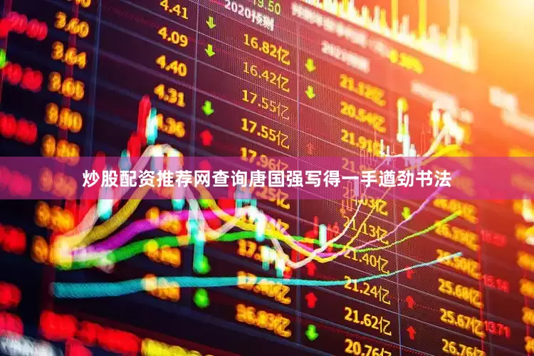 炒股配资推荐网查询唐国强写得一手遒劲书法