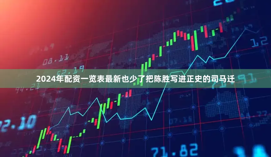 2024年配资一览表最新也少了把陈胜写进正史的司马迁