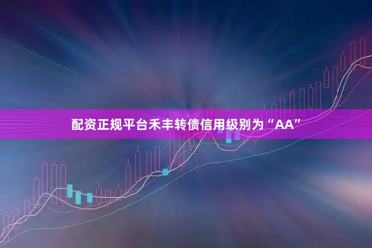 配资正规平台禾丰转债信用级别为“AA”