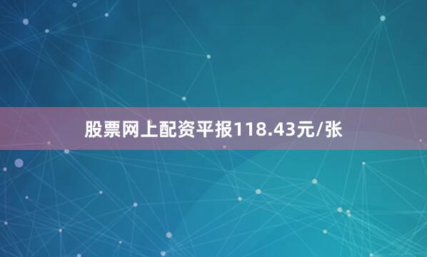 股票网上配资平报118.43元/张