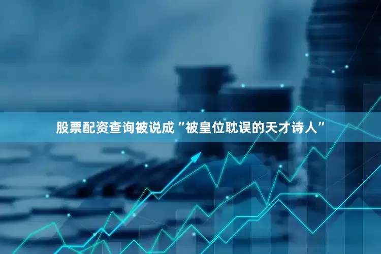 股票配资查询被说成“被皇位耽误的天才诗人”