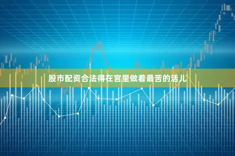 股市配资合法得在宫里做着最苦的活儿