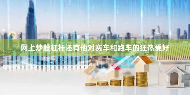 网上炒股杠杆还有他对赛车和跑车的狂热爱好