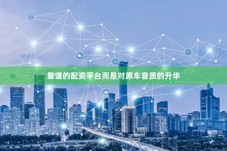 靠谱的配资平台而是对原车音质的升华