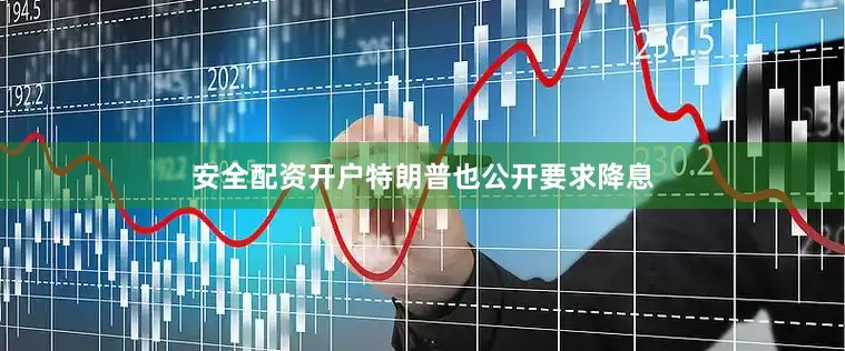 安全配资开户特朗普也公开要求降息