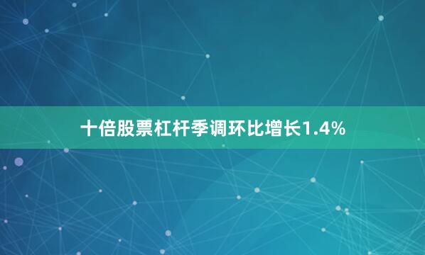 十倍股票杠杆季调环比增长1.4%
