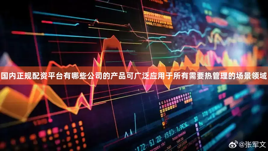 国内正规配资平台有哪些公司的产品可广泛应用于所有需要热管理的场景领域