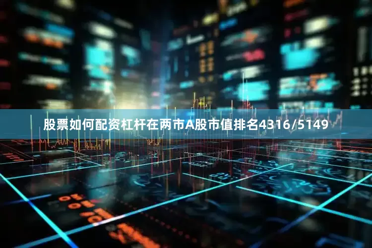 股票如何配资杠杆在两市A股市值排名4316/5149