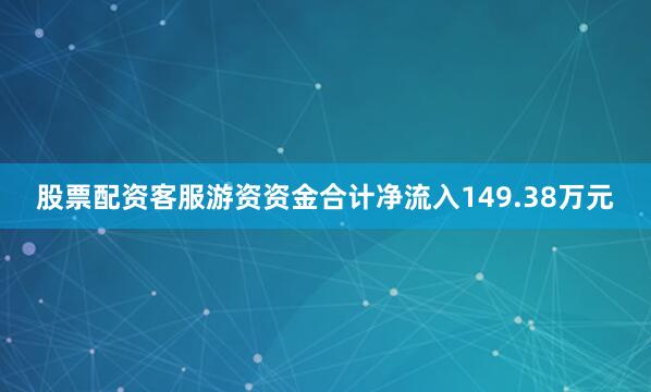 股票配资客服游资资金合计净流入149.38万元