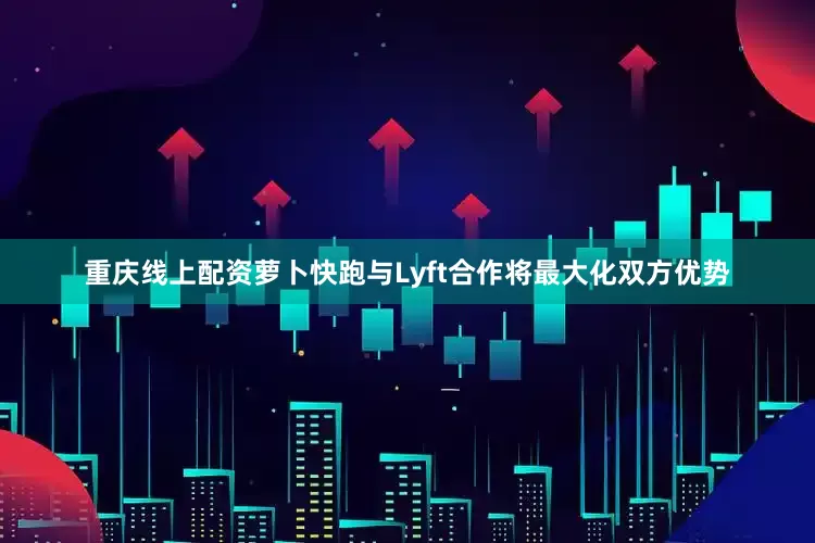 重庆线上配资萝卜快跑与Lyft合作将最大化双方优势