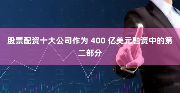 股票配资十大公司作为 400 亿美元融资中的第二部分