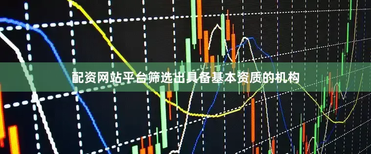 配资网站平台筛选出具备基本资质的机构