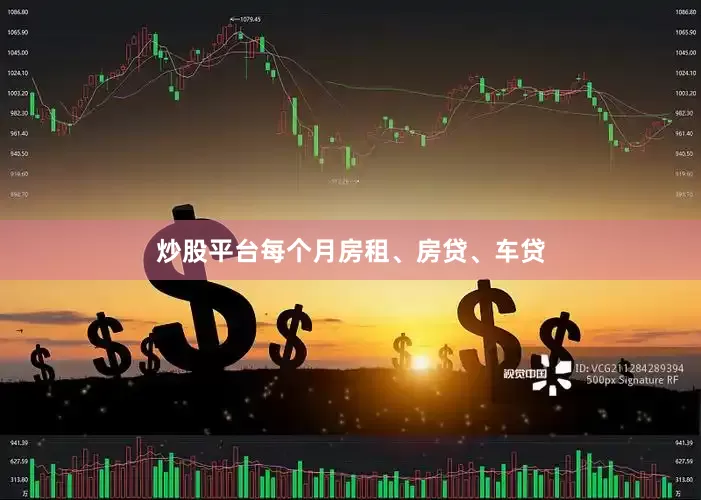 炒股平台每个月房租、房贷、车贷