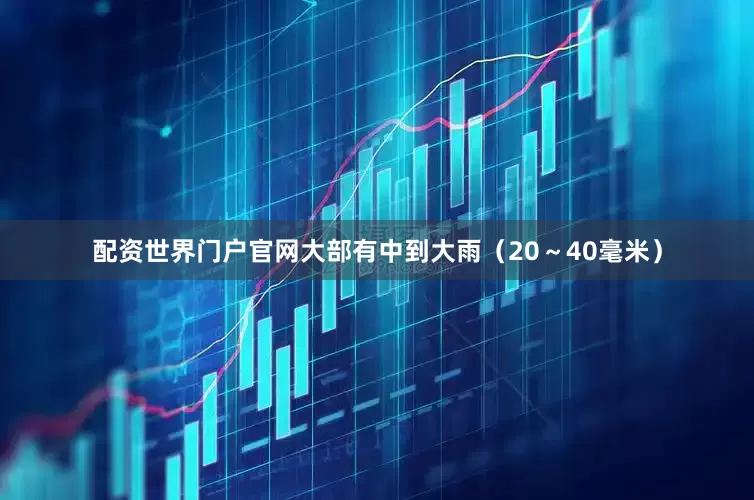 配资世界门户官网大部有中到大雨（20～40毫米）