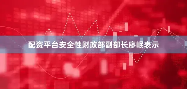 配资平台安全性财政部副部长廖岷表示