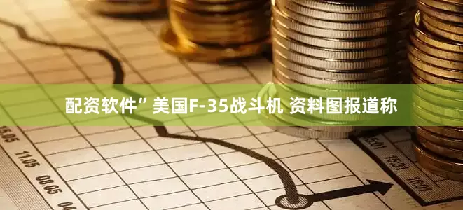 配资软件”美国F-35战斗机 资料图　　报道称
