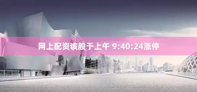 网上配资该股于上午 9:40:24涨停