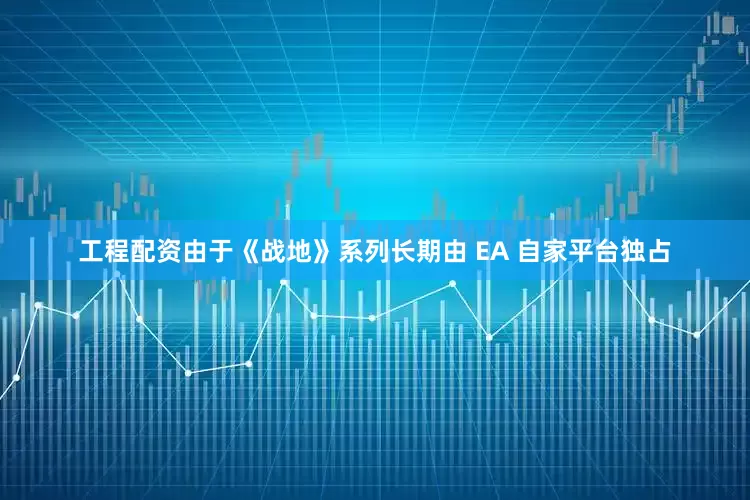 工程配资由于《战地》系列长期由 EA 自家平台独占