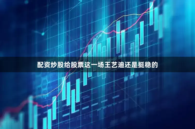 配资炒股给股票这一场王艺迪还是挺稳的