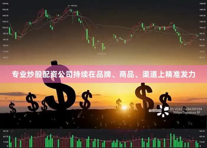 专业炒股配资公司持续在品牌、商品、渠道上精准发力