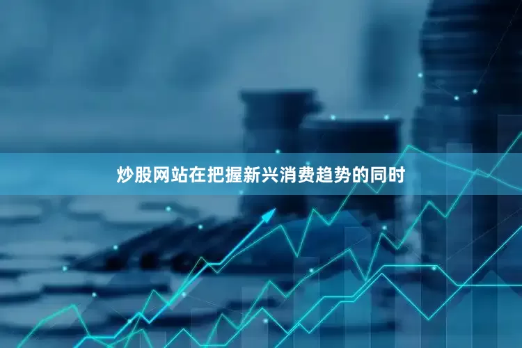 炒股网站　　在把握新兴消费趋势的同时