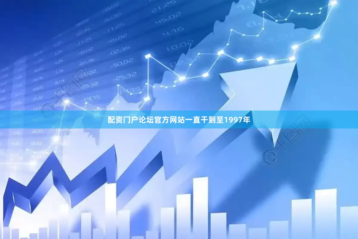 配资门户论坛官方网站一直干到至1997年